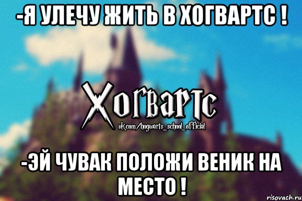 -Я улечу жить в Хогвартс ! -Эй чувак положи веник на место !, Мем Хогвартс