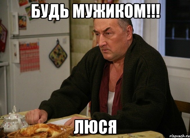 БУДЬ МУЖИКОМ!!! люся, Мем  Хрень