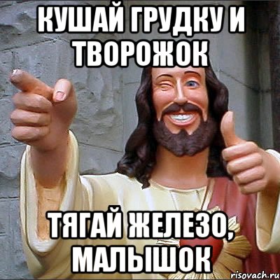 Кушай грудку и творожок Тягай железо, малышок