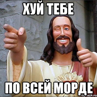 хуй тебе по всей морде