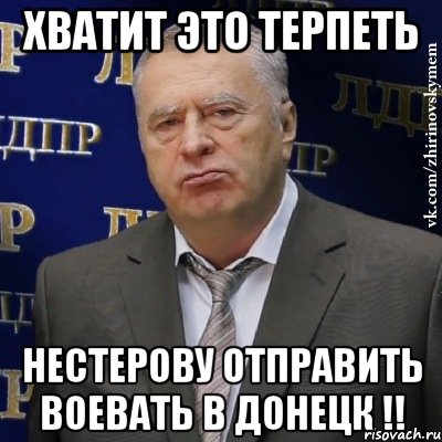 хватит это терпеть нестерову отправить воевать в донецк !!, Мем Хватит это терпеть (Жириновский)