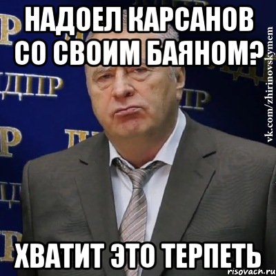 Надоел Карсанов со своим баяном? Хватит это терпеть, Мем Хватит это терпеть (Жириновский)