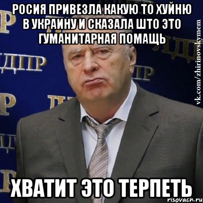 росия привезла какую то хуйню в украину и сказала што это гуманитарная помащь хватит это терпеть, Мем Хватит это терпеть (Жириновский)