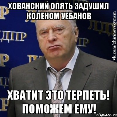 Хованский опять задушил коленом УЕБАНОВ Хватит это терпеть! Поможем ему!, Мем Хватит это терпеть (Жириновский)