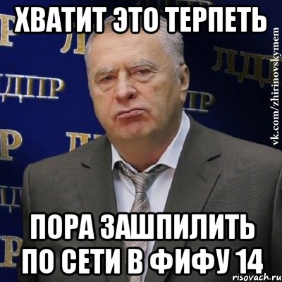 Хватит это терпеть Пора зашпилить по сети в Фифу 14, Мем Хватит это терпеть (Жириновский)