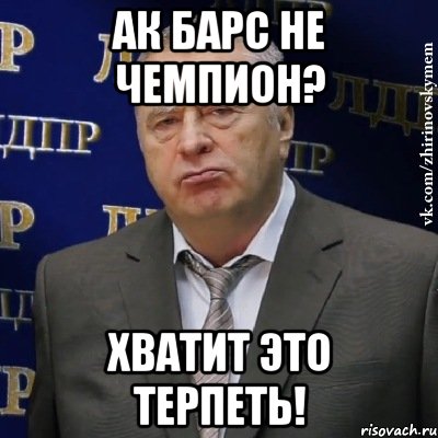 Ак Барс Не чемпион? Хватит это терпеть!, Мем Хватит это терпеть (Жириновский)