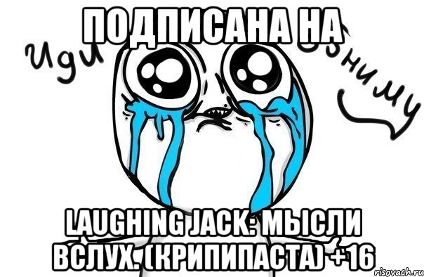 подписана на Laughing Jack: мысли вслух. (Крипипаста) +16, Мем Иди обниму