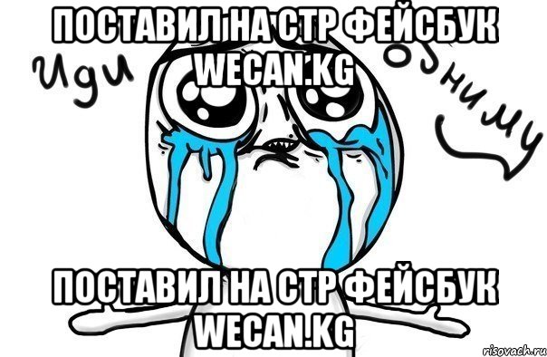 Поставил на стр фейсбук WeCan.kg Поставил на стр фейсбук WeCan.kg, Мем Иди обниму