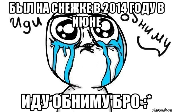 Был на Снежке в 2014 году в июне Иду обниму бро :*, Мем Иди обниму