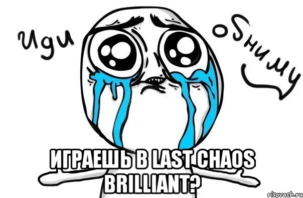  Играешь в Last Chaos Brilliant?, Мем Иди обниму