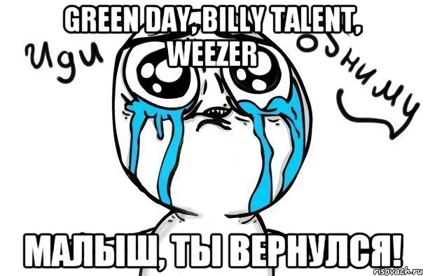 Green day, Billy Talent, Weezer Малыш, ты вернулся!, Мем Иди обниму