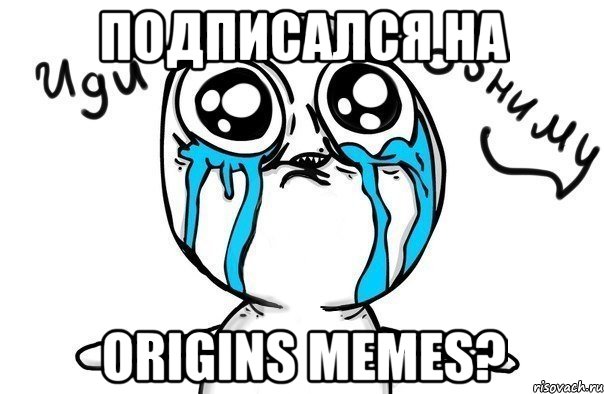 подписался на origins memes?, Мем Иди обниму