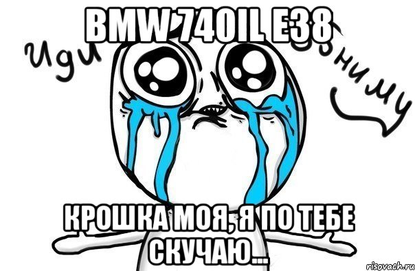 BMW 740iL e38 Крошка моя, я по тебе скучаю..., Мем Иди обниму