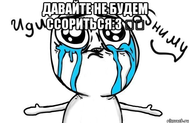 Давайте не будем ссориться:3 ❤️ , Мем Иди обниму