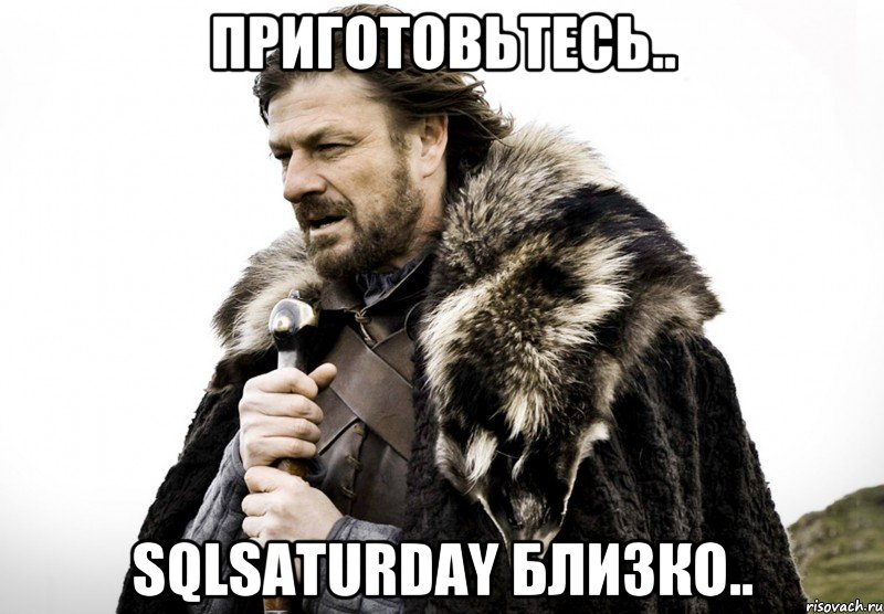 приготовьтесь.. SQLSaturday близко.., Мем Зима близко крепитесь (Нед Старк)