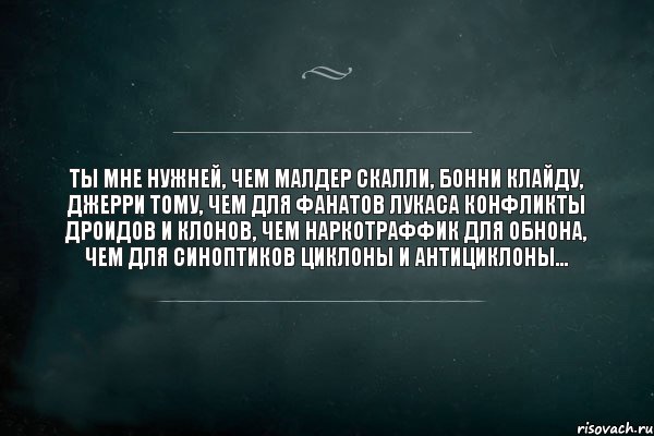 ТЫ мне нужней, чем Малдер Скалли, Бонни Клайду, Джерри Тому, чем для фанатов Лукаса конфликты дроидов и клонов, чем наркотраффик для ОБНона, чем для синоптиков циклоны и антициклоны..., Комикс Игра Слов