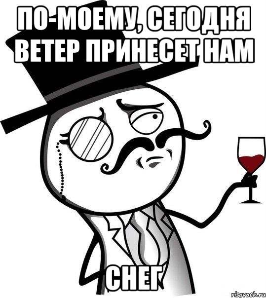 По-моему, сегодня ветер принесет нам СНЕГ, Мем Интеллигент