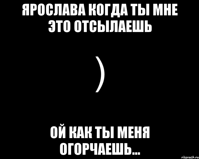 Ярослава когда ты мне это отсылаешь Ой как ты меня огорчаешь..., Мем Как будто нахуй послали