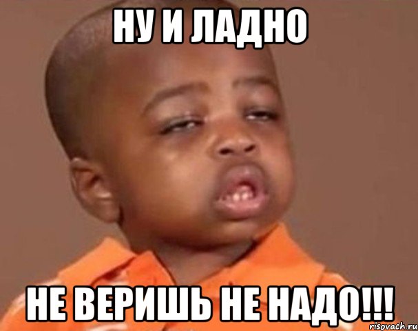 НУ И ЛАДНО НЕ ВЕРИШЬ НЕ НАДО!!!, Мем  Какой пацан (негритенок)
