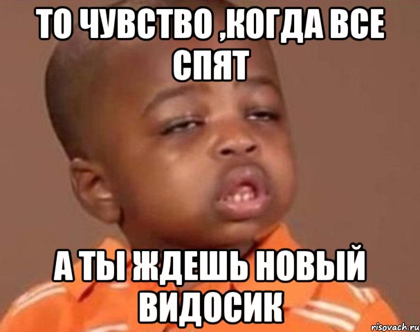 то чувство ,когда все спят а ты ждешь новый видосик, Мем  Какой пацан (негритенок)