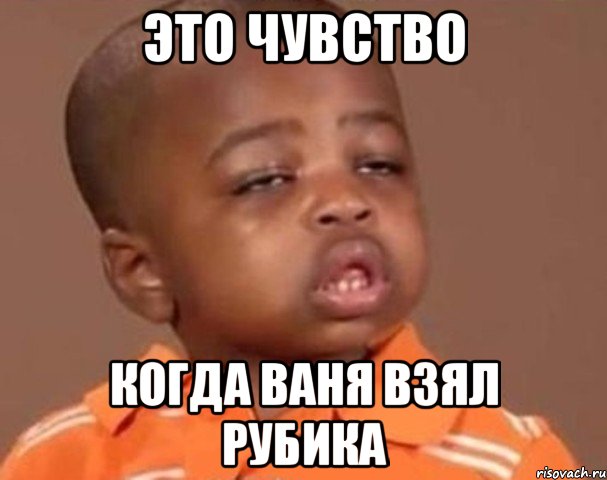 ЭТО ЧУВСТВО КОГДА ВАНЯ ВЗЯЛ РУБИКА, Мем  Какой пацан (негритенок)