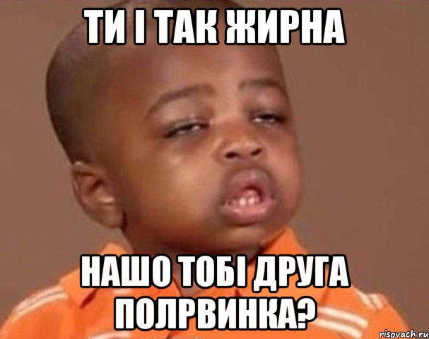 ти і так жирна нашо тобі друга полрвинка?, Мем  Какой пацан (негритенок)