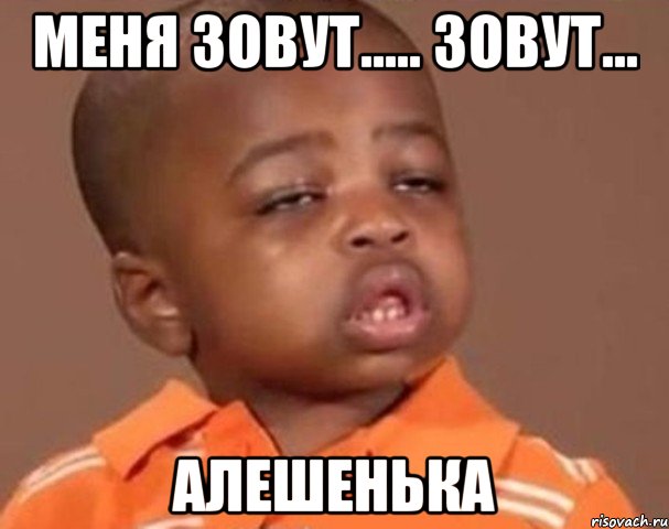 Меня зовут..... Зовут... Алешенька, Мем  Какой пацан (негритенок)