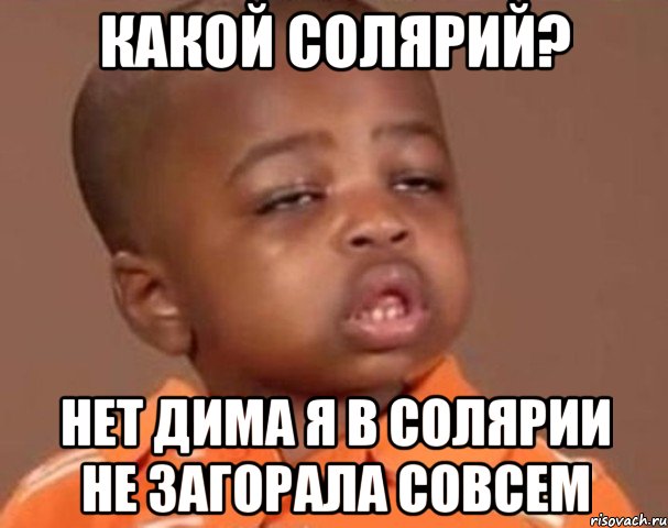 Какой солярий? Нет Дима я в солярии не загорала совсем, Мем  Какой пацан (негритенок)