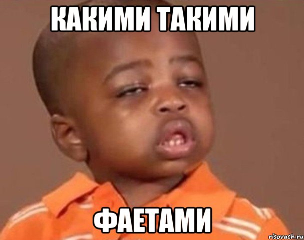 какими такими фаетами, Мем  Какой пацан (негритенок)