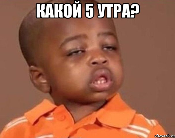 какой 5 утра? , Мем  Какой пацан (негритенок)