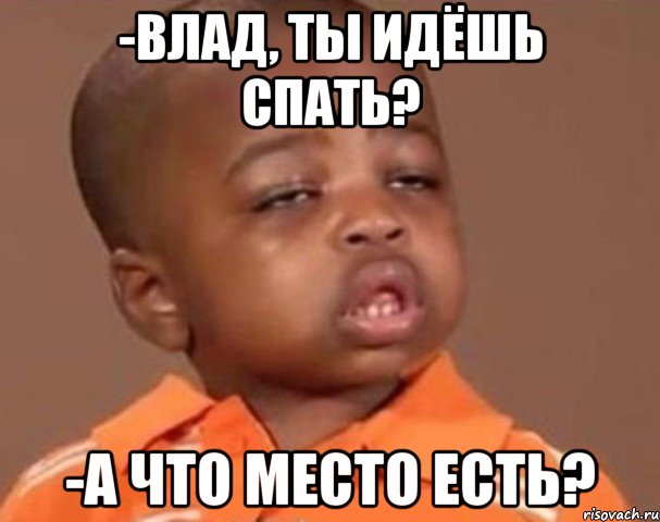 -Влад, ты идёшь спать? -А что место есть?, Мем  Какой пацан (негритенок)