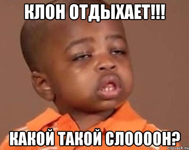 Клон отдыхает!!! какой такой Слоооон?, Мем  Какой пацан (негритенок)