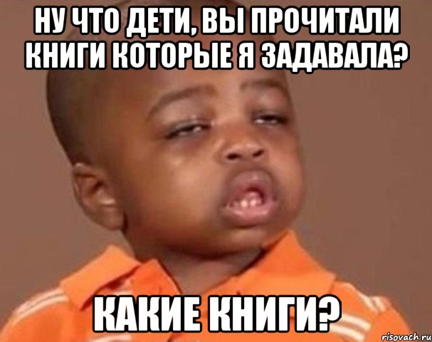 Ну что дети, вы прочитали книги которые я задавала? Какие книги?, Мем  Какой пацан (негритенок)
