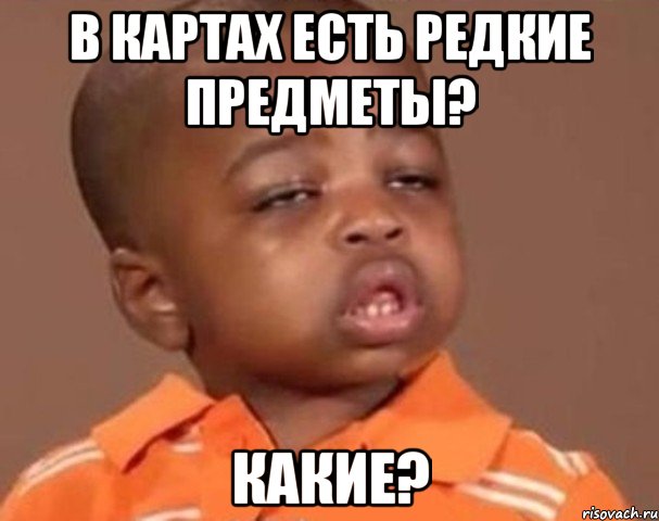 В картах есть редкие предметы? КАКИЕ?, Мем  Какой пацан (негритенок)