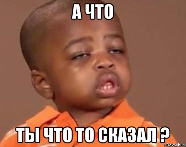 А что Ты что то сказал ?, Мем  Какой пацан (негритенок)