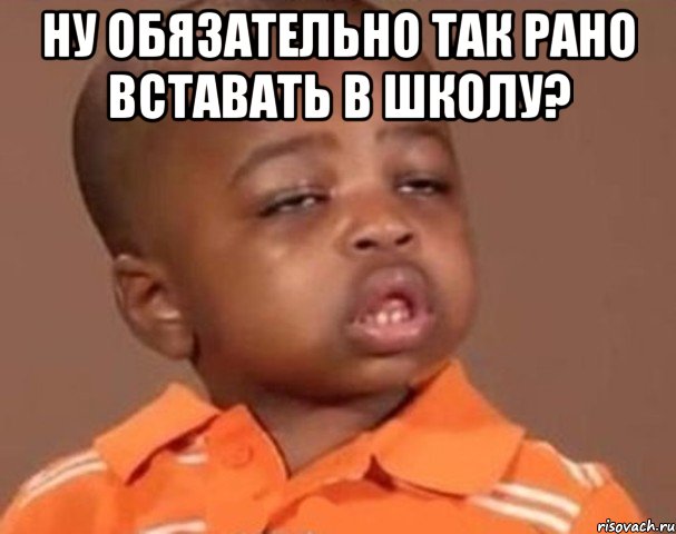 Ну обязательно так рано вставать в школу? , Мем  Какой пацан (негритенок)