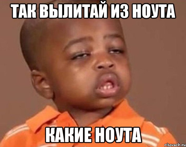 Так вылитай из ноута какие ноута, Мем  Какой пацан (негритенок)