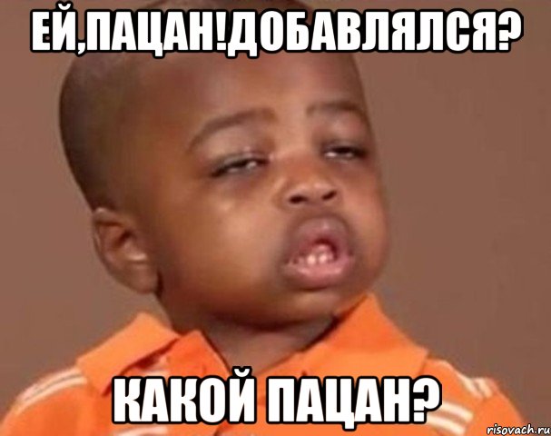 ей,пацан!добавлялся? какой пацан?, Мем  Какой пацан (негритенок)