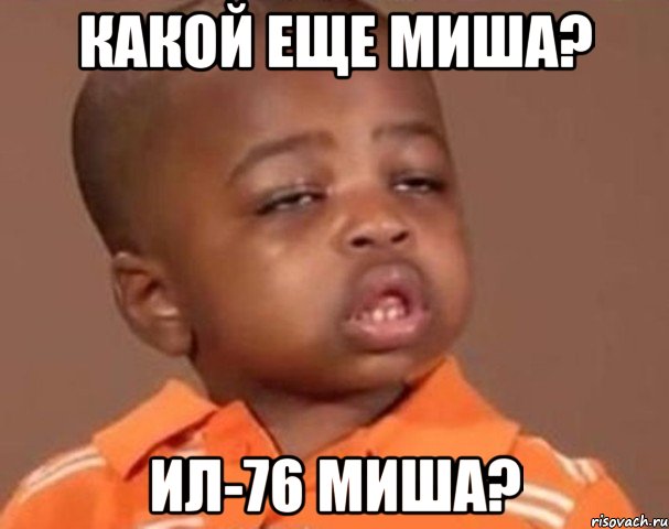 Какой еще Миша? Ил-76 Миша?, Мем  Какой пацан (негритенок)