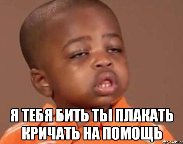 я тебя бить ты плакать кричать на помощь, Мем  Какой пацан (негритенок)