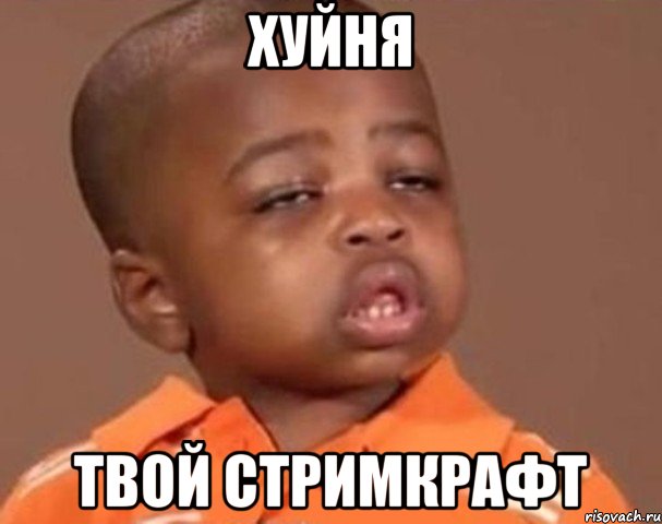 Хуйня Твой стримкрафт, Мем  Какой пацан (негритенок)