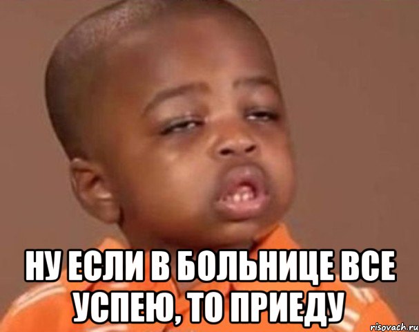 ну если в больнице все успею, то приеду, Мем  Какой пацан (негритенок)