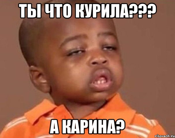 ты что курила??? А Карина?, Мем  Какой пацан (негритенок)