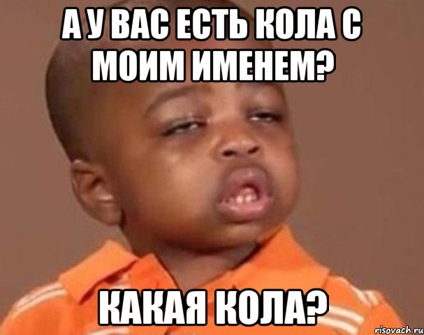 А у вас есть кола с моим именем? Какая кола?, Мем  Какой пацан (негритенок)