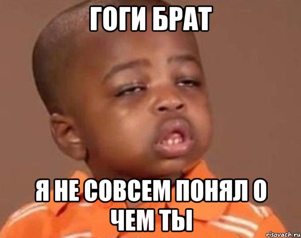 Гоги БРАТ Я не совсем понял о чем ты, Мем  Какой пацан (негритенок)