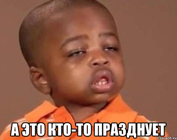  А это кто-то празднует, Мем  Какой пацан (негритенок)