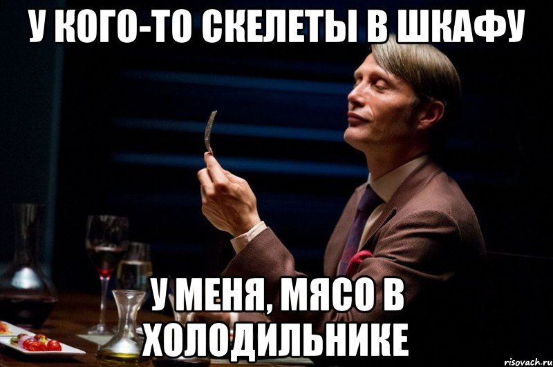 у кого-то скелеты в шкафу у меня, мясо в холодильнике, Мем Канибал