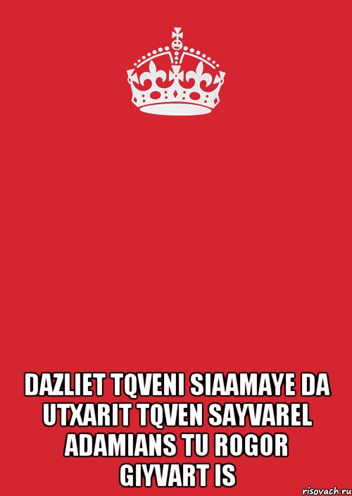  DAZLIET TQVENI SIAAMAYE DA UTXARIT TQVEN SAYVAREL ADAMIANS TU ROGOR GIYVART IS