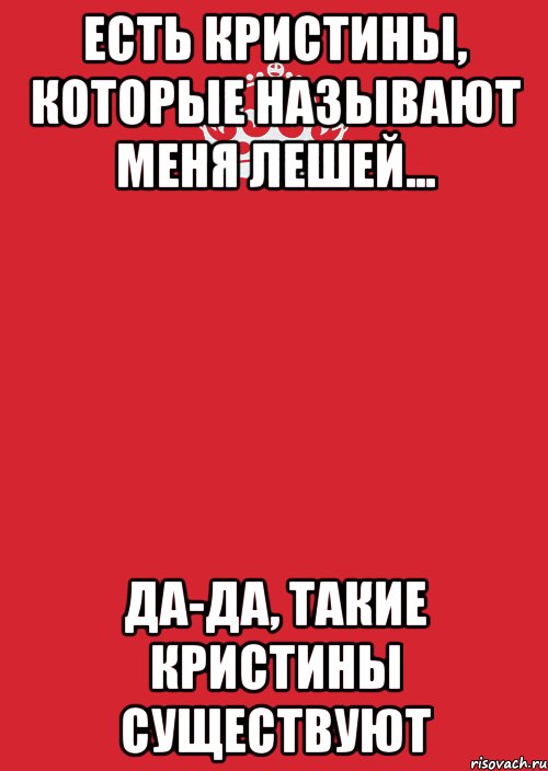 Есть Кристины, которые называют меня Лешей... Да-да, такие Кристины существуют