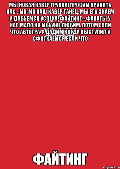 Мы новая кавер группа! Просим принять нас .. Mr-Mr наш кавер танец. Мы его знаем и добьемся успеха! Файтинг--.фанаты у нас мало но мы уже любим. Потом если что автограф дадим когда выступил и сфоткаемся если что Файтинг, Комикс Keep Calm 3